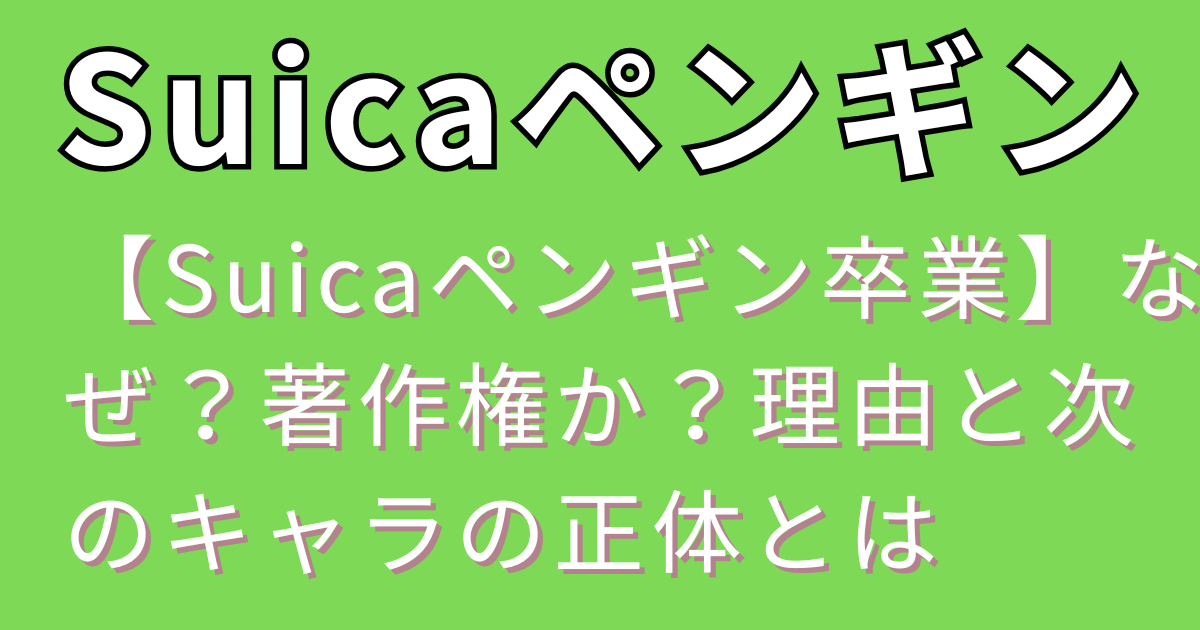 【Suicaペンギン卒業】なぜ？著作権か？理由と次のキャラの正体とは