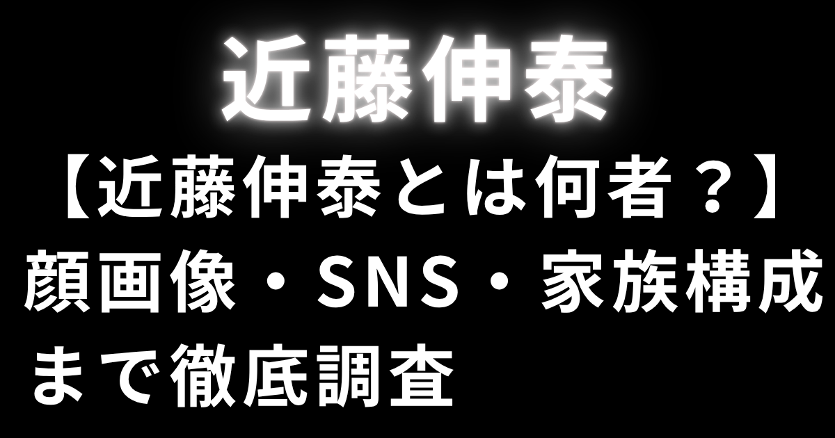 【近藤伸泰とは何者？】顔画像・SNS・家族構成まで徹底調査