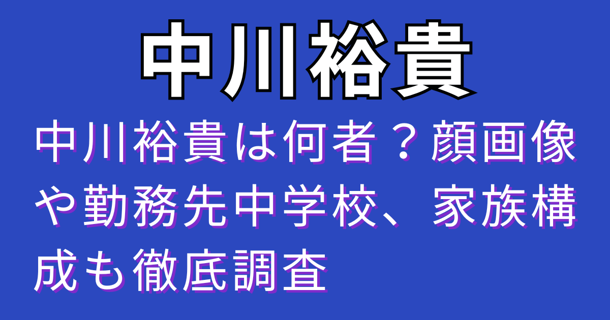 中川裕貴は何者？顔画像や勤務先中学校、家族構成も徹底調査