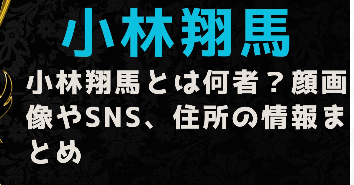 小林翔馬とは何者？顔画像やSNS、住所の情報まとめ