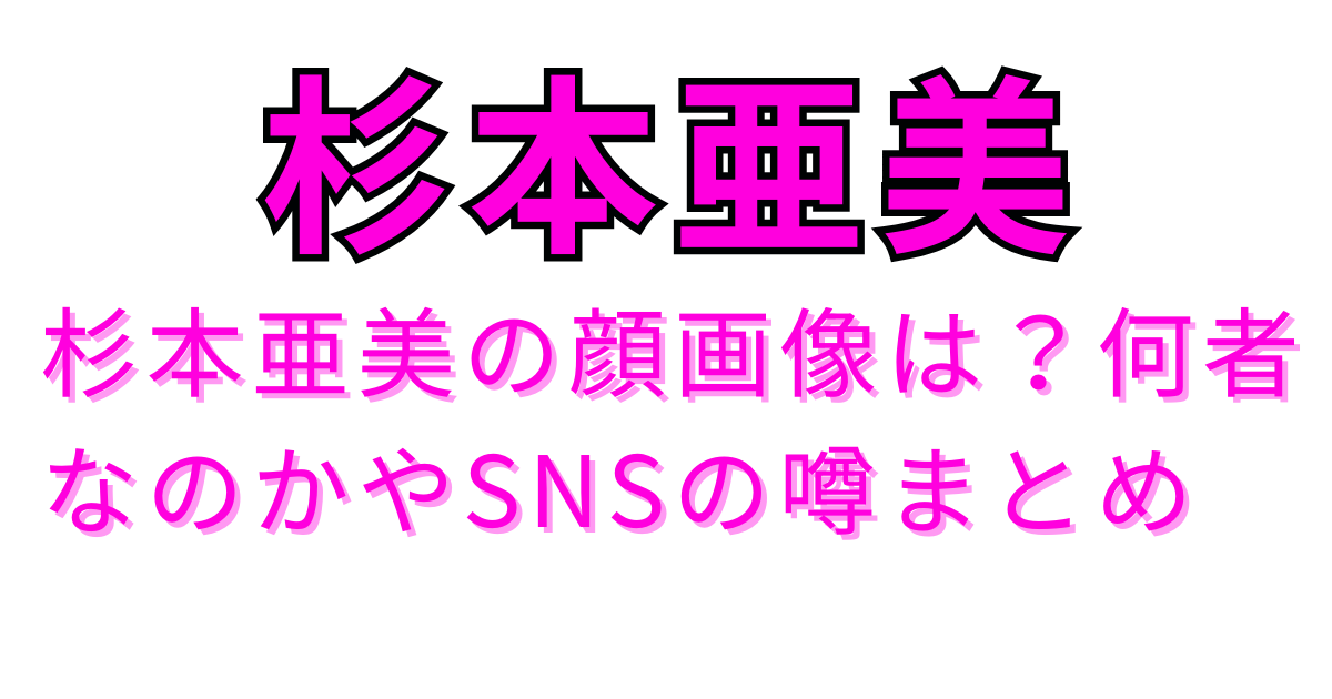 杉本亜美の顔画像は？何者なのかやSNSの噂まとめ
