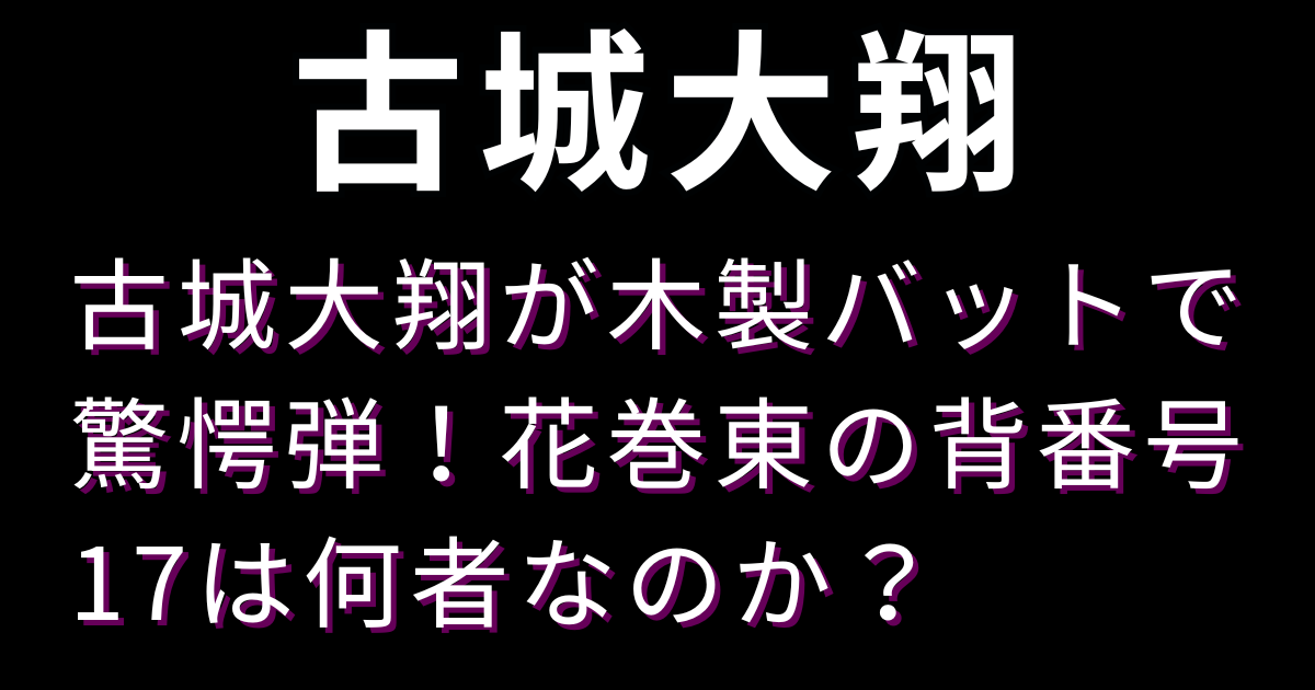 古城大翔が木製バットで驚愕弾！花巻東の背番号17は何者なのか？