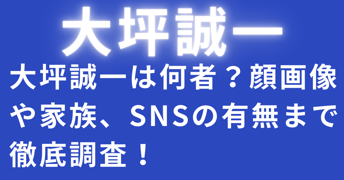 大坪誠一は何者？顔画像や家族、SNSの有無まで徹底調査！