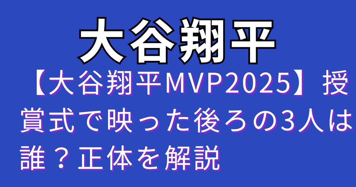 【大谷翔平MVP2025】授賞式で映った後ろの3人は誰？正体を解説