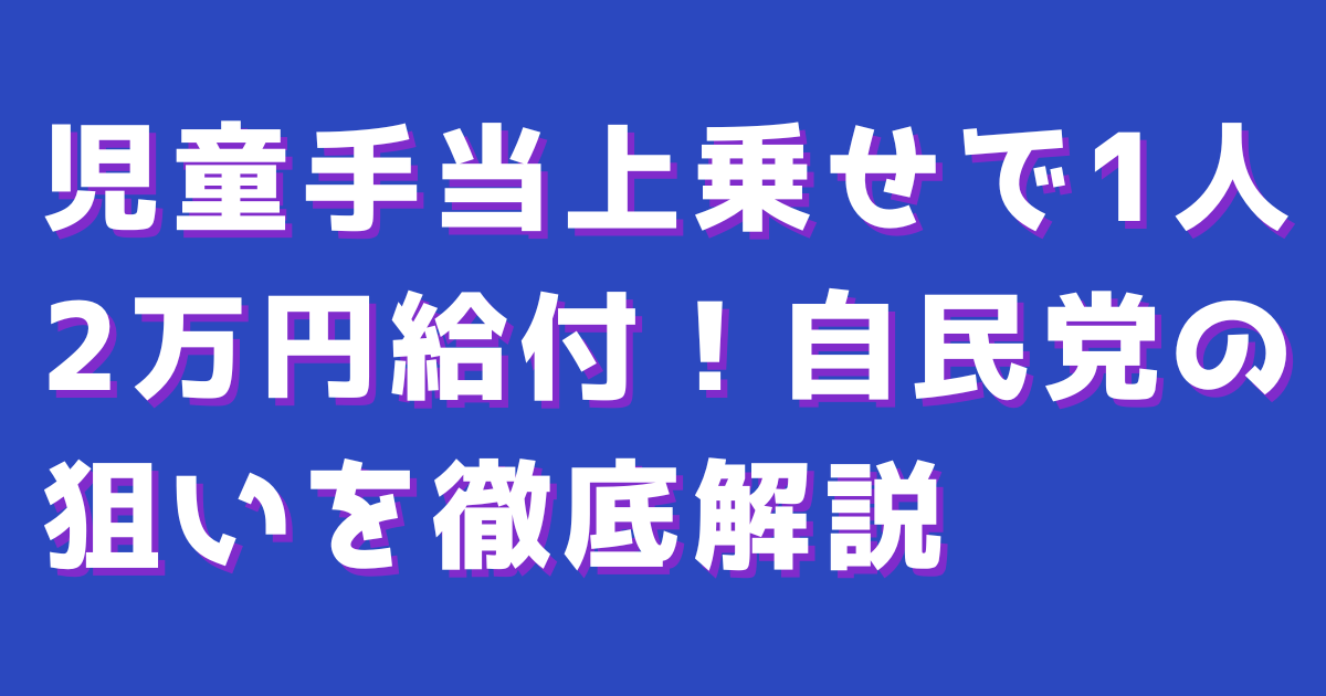 児童手当上乗せで1人2万円給付！自民党の狙いを徹底解説