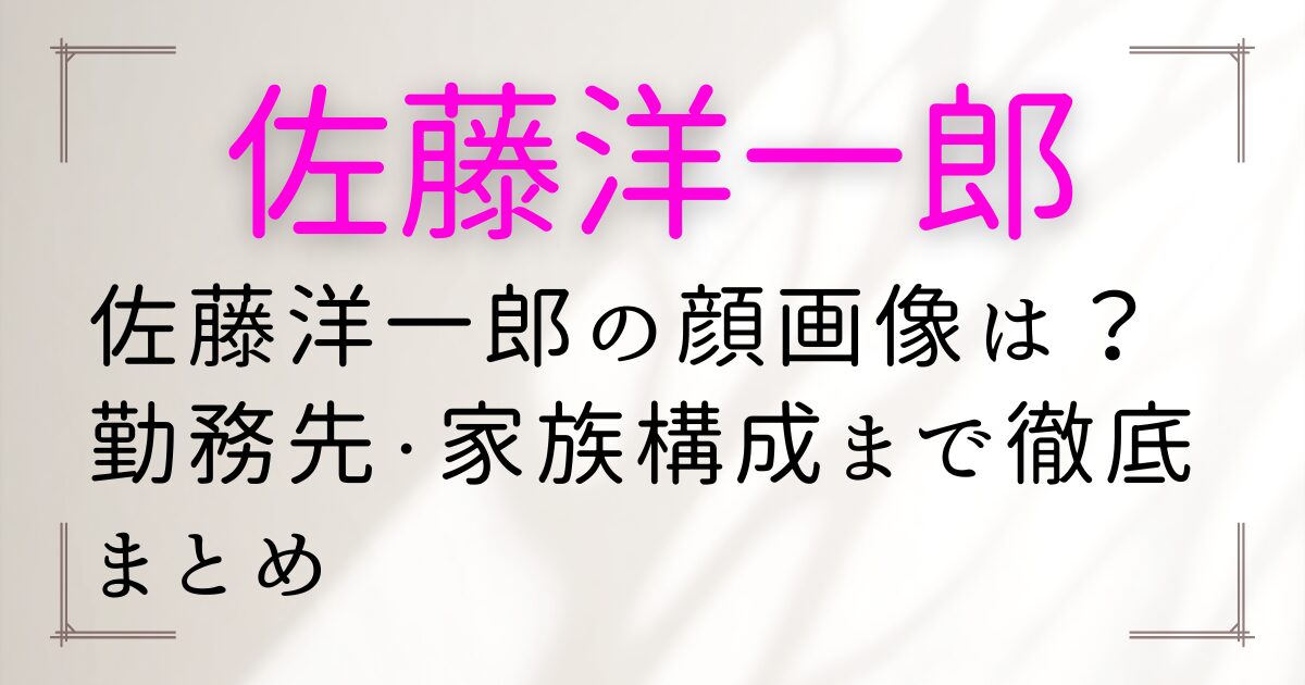 佐藤洋一郎の顔画像は？勤務先・家族構成まで徹底まとめ