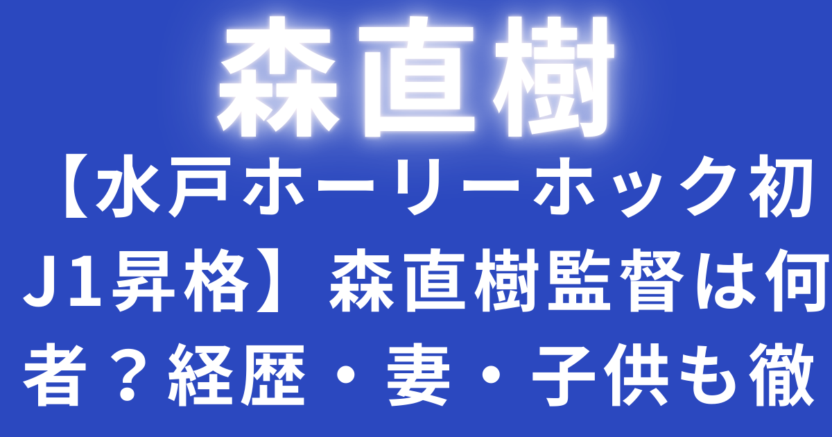 【水戸ホーリーホック初J1昇格】森直樹監督は何者？経歴・妻・子供も徹底解説