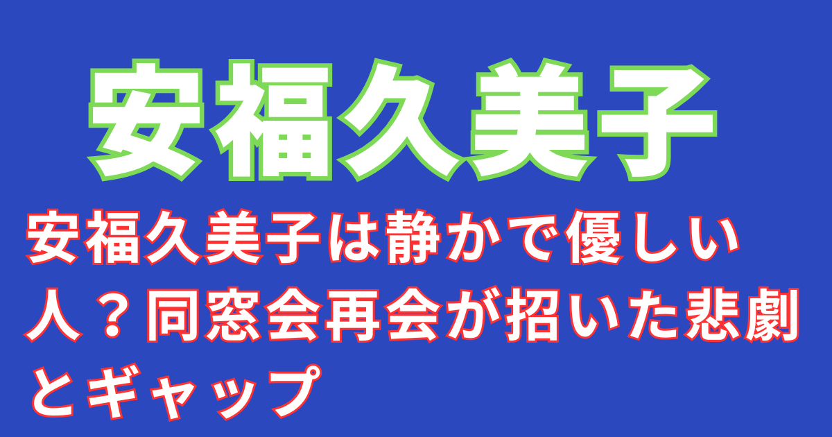 安福久美子は静かで優しい人?同窓会再会が招いた悲劇とギャップ