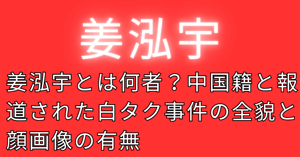 姜泓宇とは何者？中国籍と報道された白タク事件の全貌と顔画像の有無