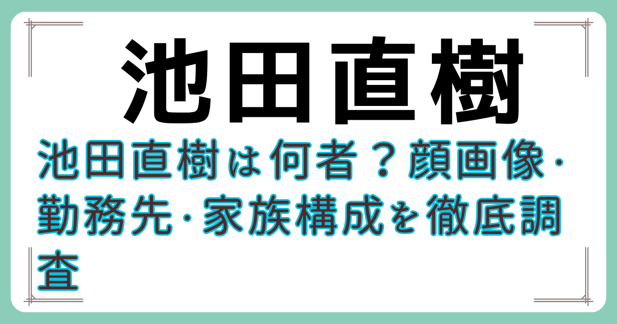 池田直樹は何者？顔画像・勤務先・家族構成を徹底調査