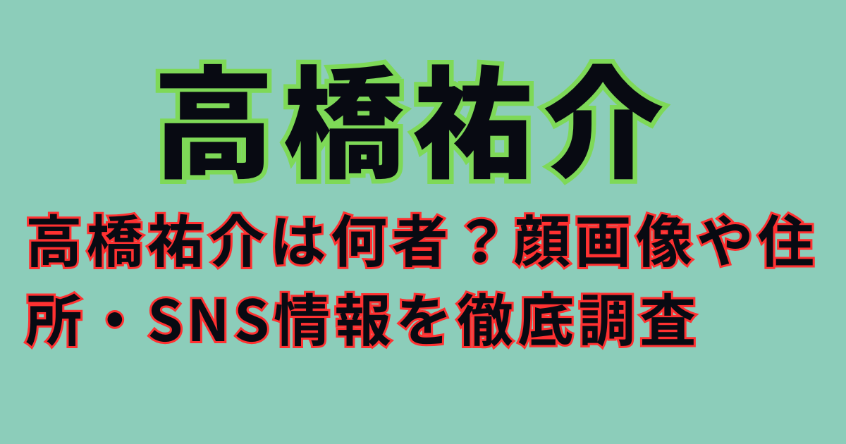高橋祐介は何者？顔画像や住所・SNS情報を徹底調査