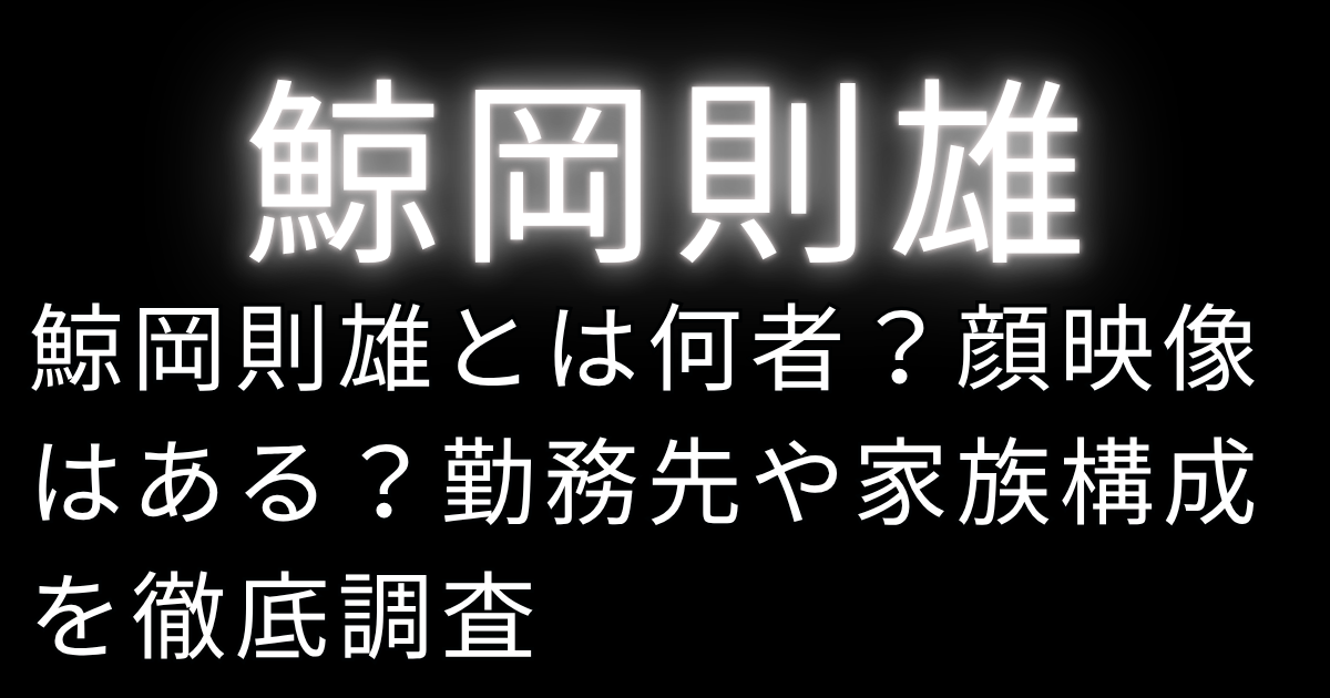 鯨岡則雄とは何者？顔映像はある？勤務先や家族構成を徹底調査