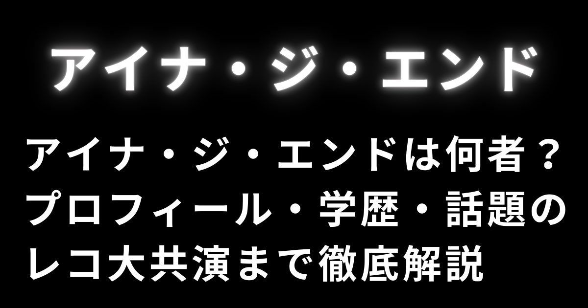 アイナ・ジ・エンドは何者？プロフィール・学歴・話題のレコ大共演まで徹底解説
