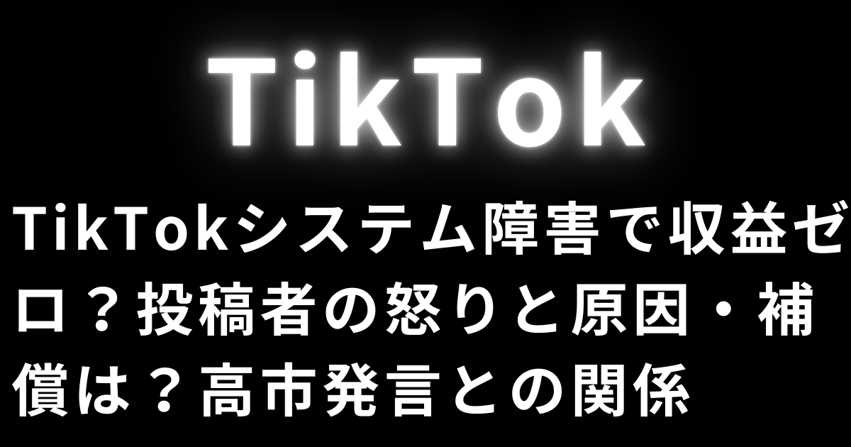 TikTokシステム障害で収益ゼロ？投稿者の怒りと原因・補償は？高市発言との関係