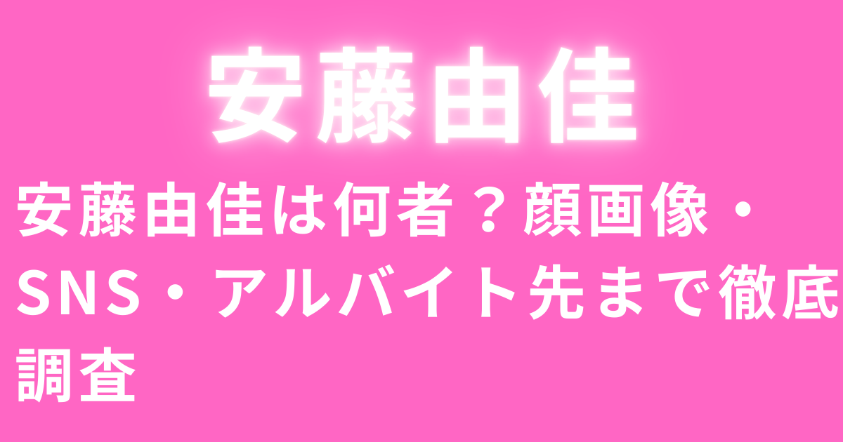 安藤由佳は何者？顔画像・SNS・アルバイト先まで徹底調査