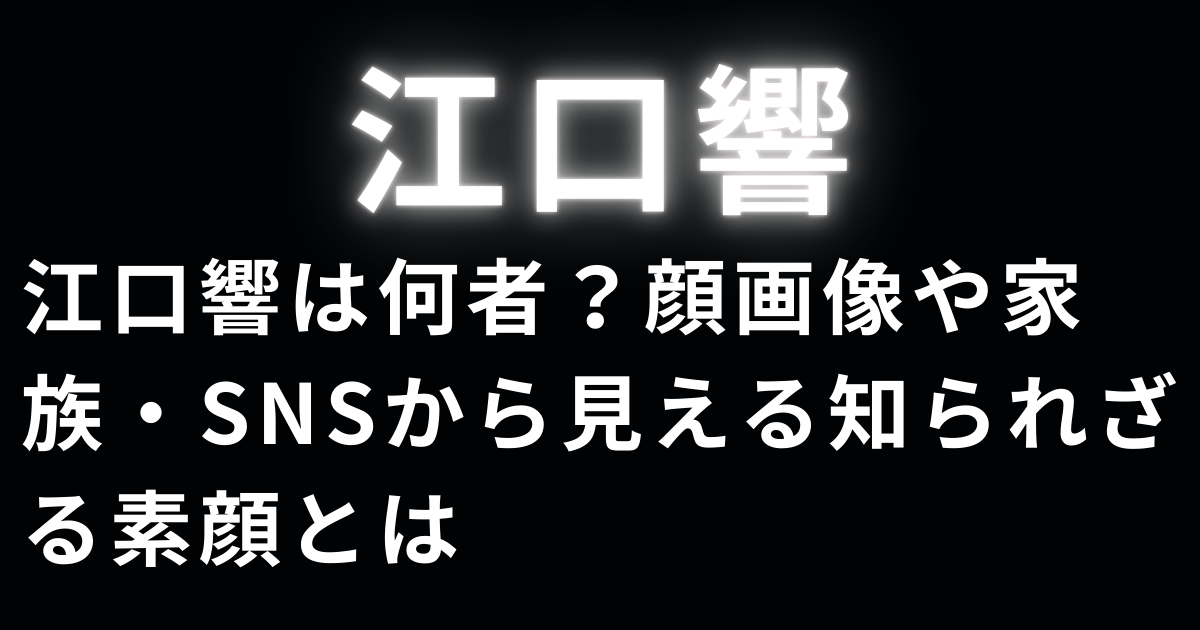 江口響は何者？顔画像や家族・SNSから見える知られざる素顔とは