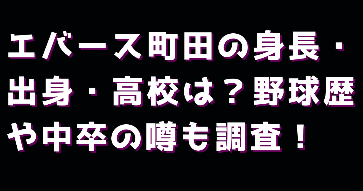 エバース町田の身長・出身・高校は？野球歴や中卒の噂も調査！