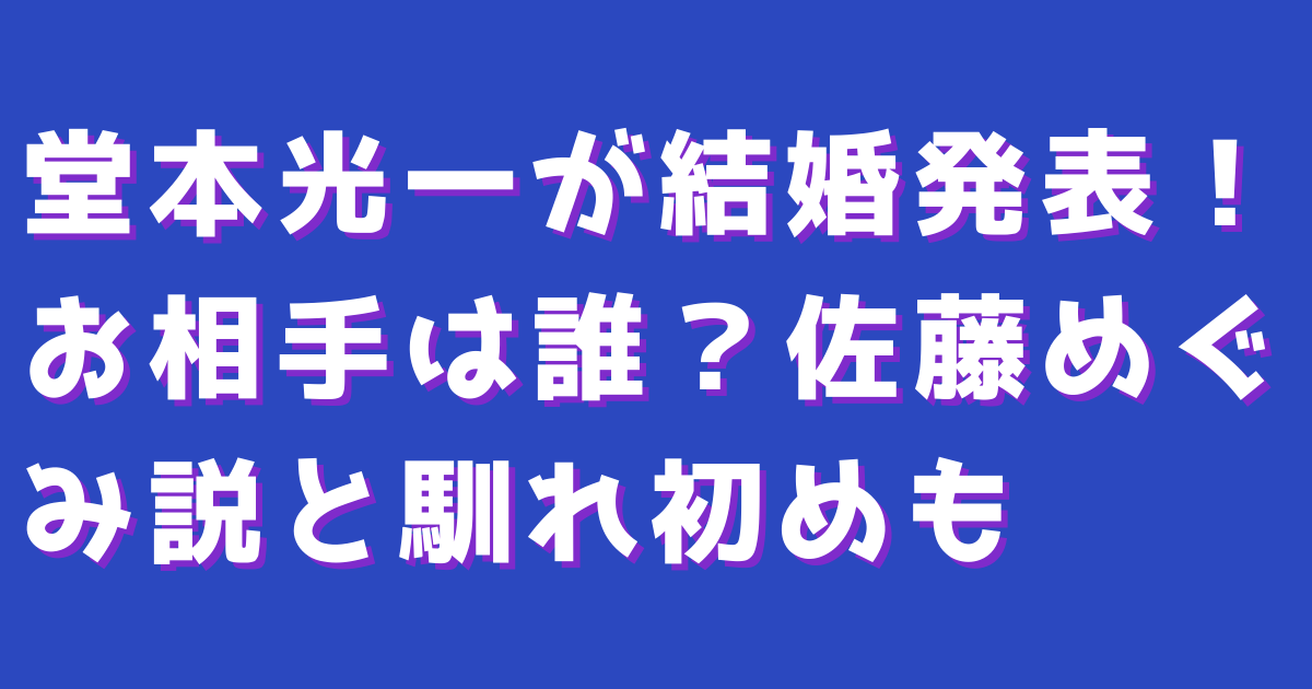 堂本光一が結婚発表！お相手は誰？佐藤めぐみ説と馴れ初めも