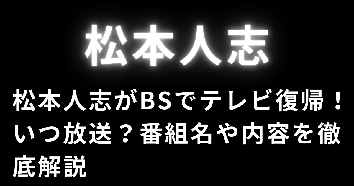 松本人志がBSでテレビ復帰！いつ放送？番組名や内容を徹底解説