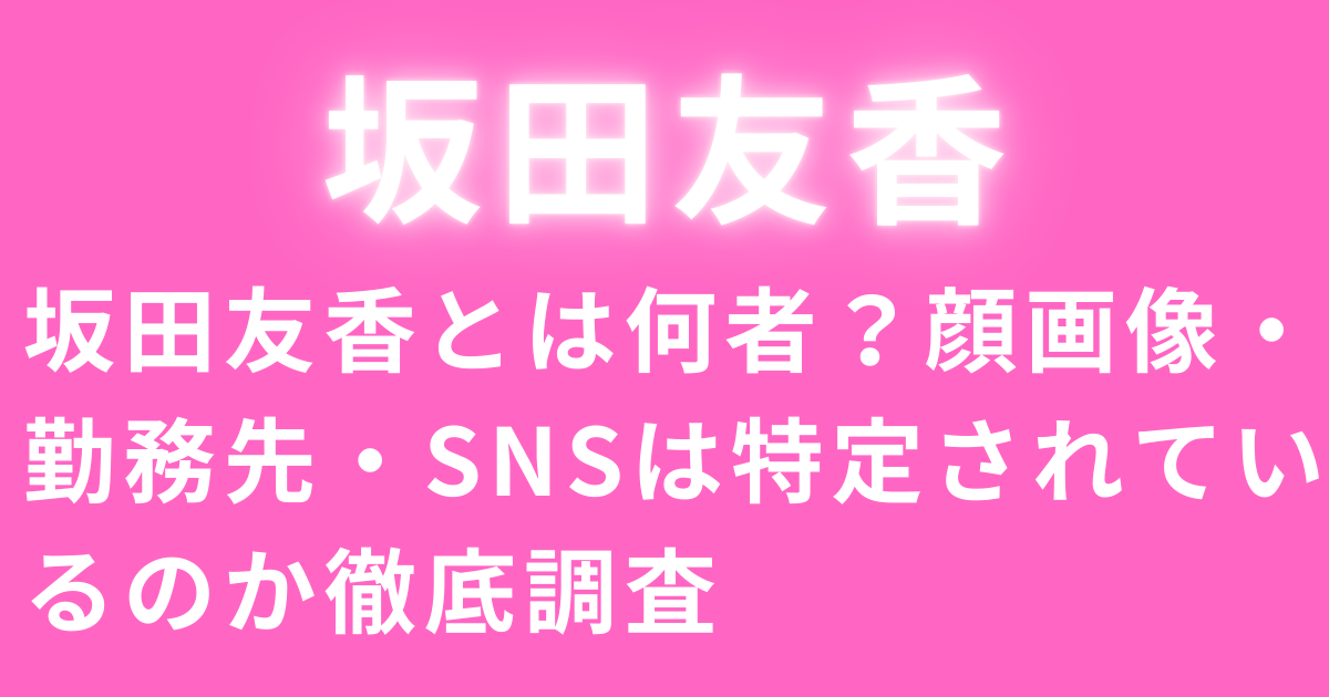 坂田友香とは何者？顔画像・勤務先・SNSは特定されているのか徹底調査