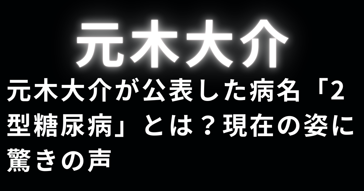 元木大介さんが公表した病名「2型糖尿病」とは？発覚の経緯や壊死のリスク、生活改善による激変した現在の姿、1型糖尿病との違いまでを詳しく解説します。