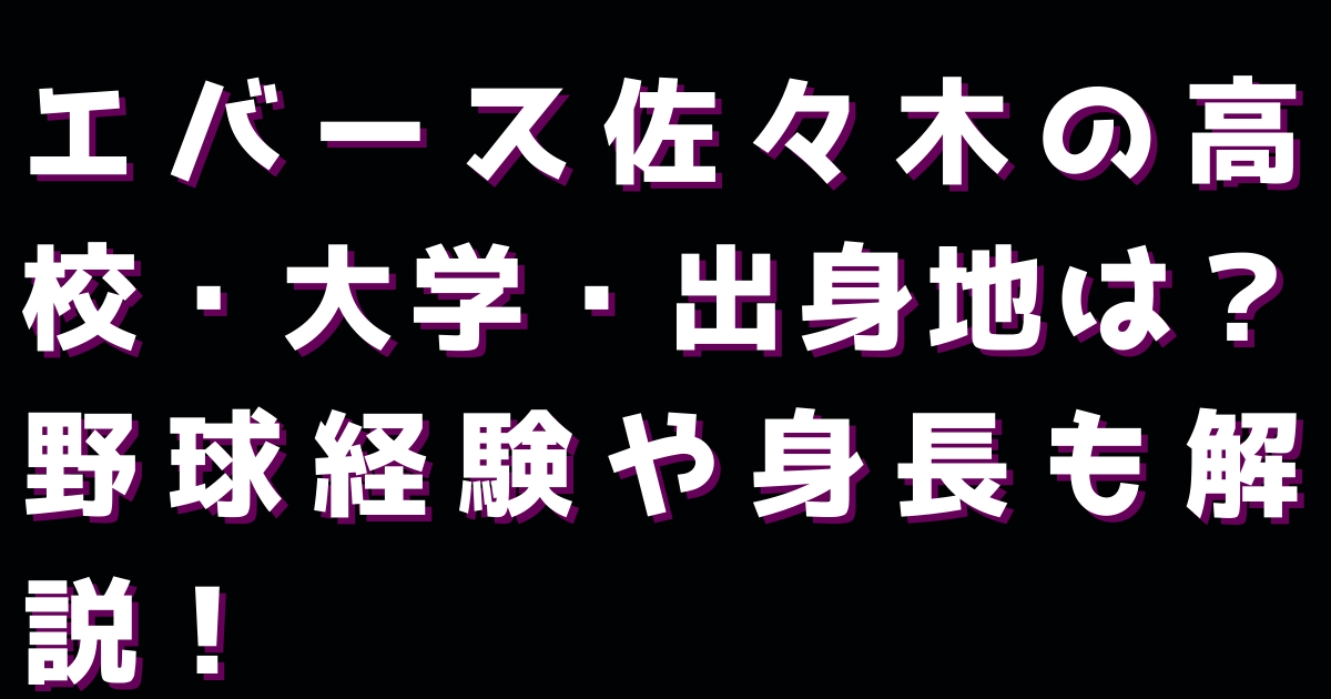 エバース佐々木の高校・大学・出身地は？野球経験や身長も解説！
