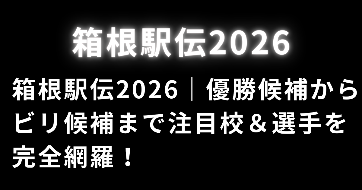 箱根駅伝2026｜優勝候補からビリ候補まで注目校＆選手を完全網羅！