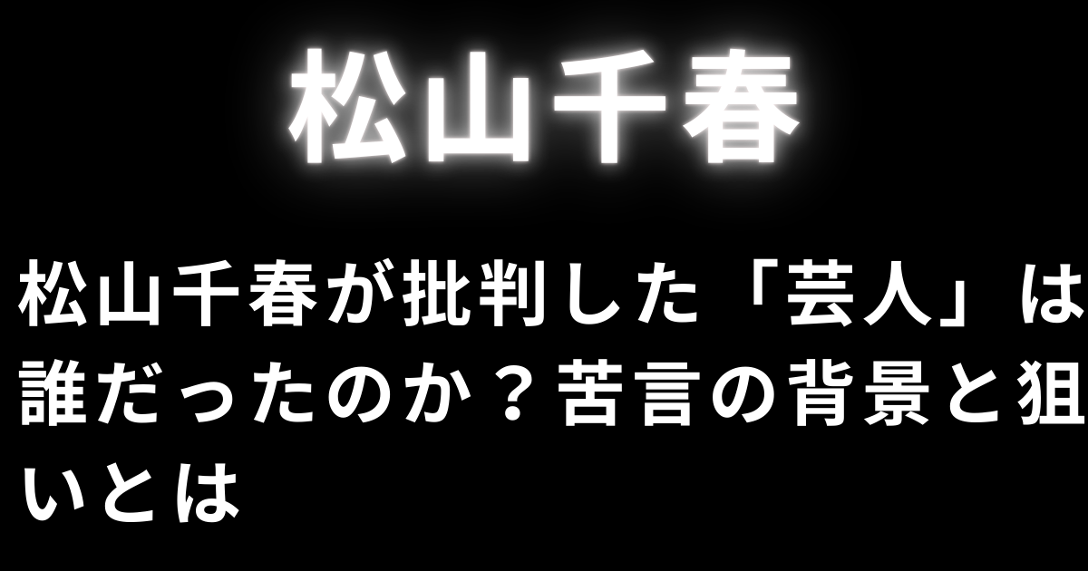 松山千春が批判した「芸人」は誰だったのか？苦言の背景と狙いとは