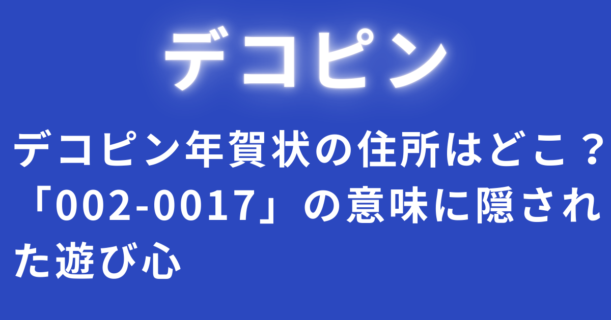 デコピン年賀状の住所はどこ？「002-0017」の意味に隠された遊び心