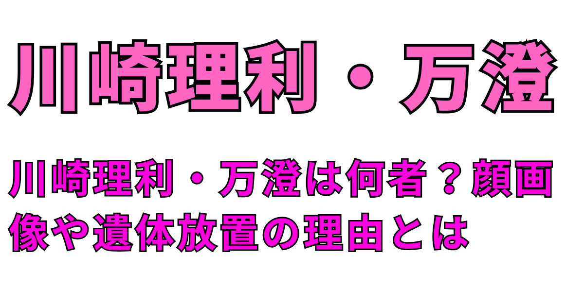 川崎理利・万澄は何者？顔画像や遺体放置の理由とは