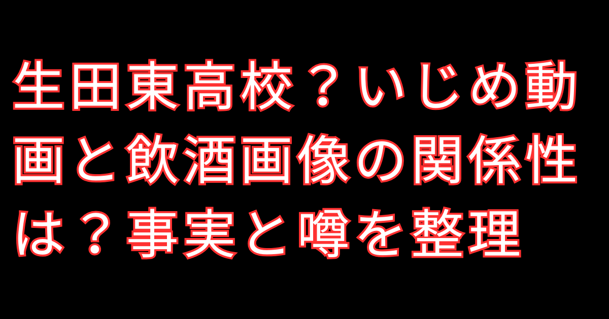 生田東高校いじめ動画と飲酒画像の関係性は？事実と噂を整理
