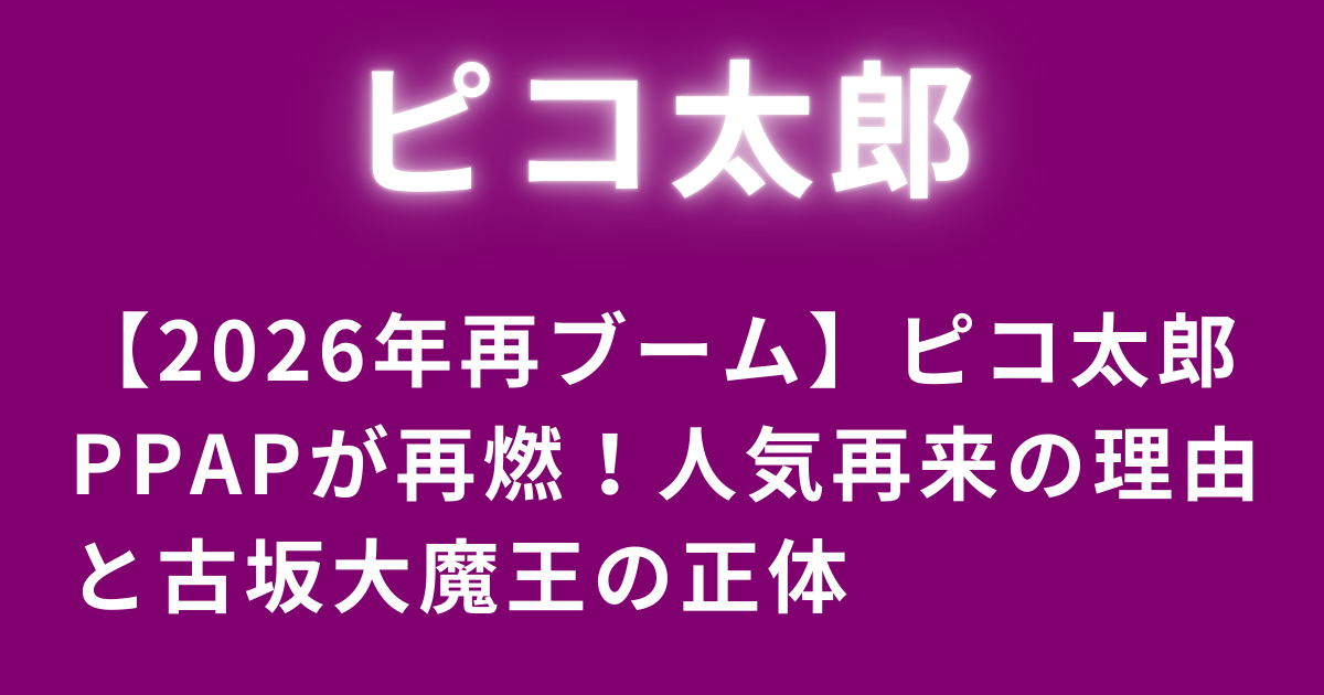 【2026年再ブーム】ピコ太郎PPAPが再燃！人気再来の理由と古坂大魔王の正体