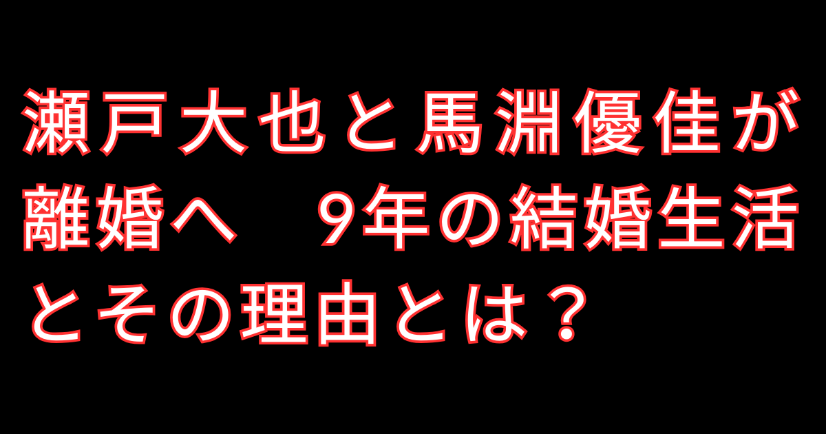 瀬戸大也と馬淵優佳が離婚へ　9年の結婚生活とその理由とは？
