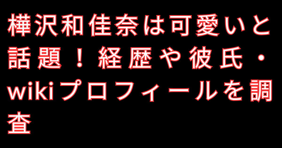 樺沢和佳奈は可愛いと話題！経歴や彼氏・wikiプロフィールを調査