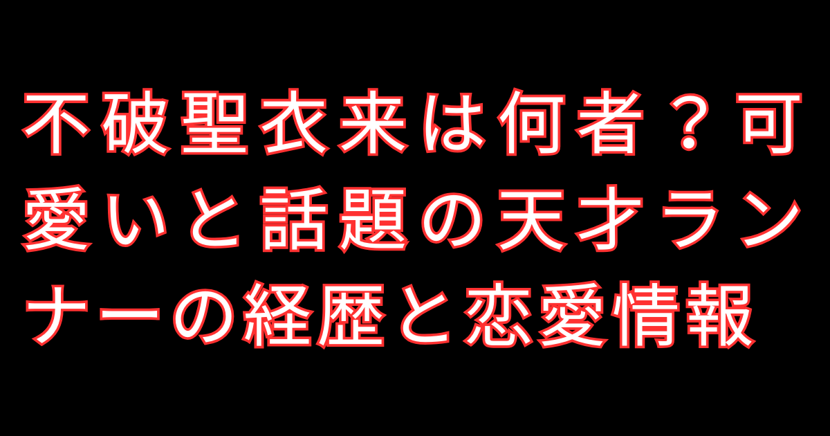 不破聖衣来は何者？可愛いと話題の天才ランナーの経歴と恋愛情報