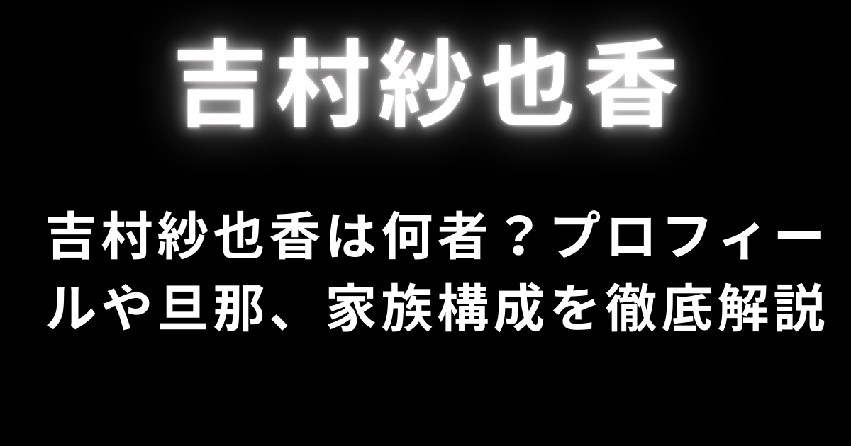吉村紗也香は何者？プロフィールや旦那、家族構成を徹底解説
