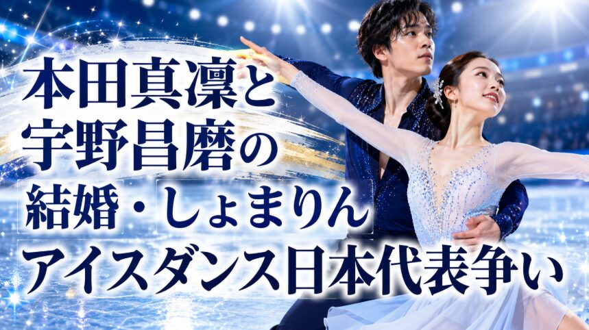 本田真凜と宇野昌磨の結婚・しょまりんアイスダンス日本代表争い