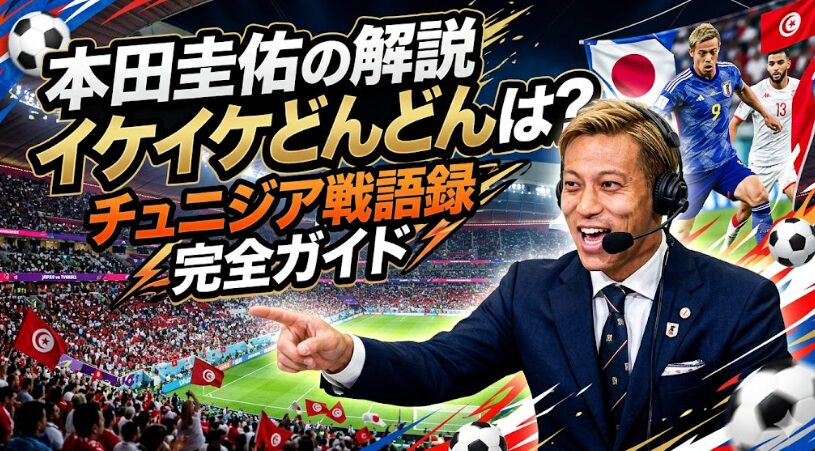 本田圭佑の解説イケイケどんどんとは？チュニジア戦語録完全ガイド