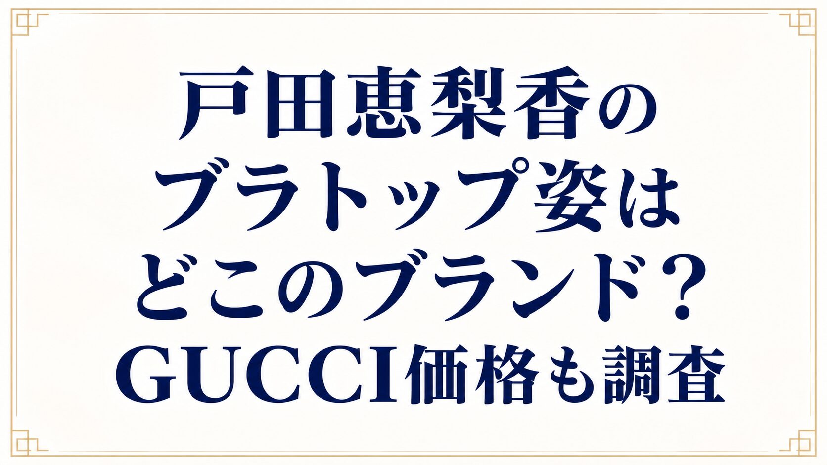 戸田恵梨香のブラトップ姿はどこのブランド？GUCCI価格も調査