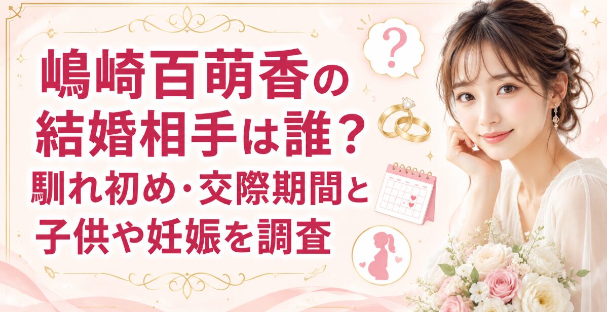 嶋崎百萌香の結婚相手は誰？馴れ初め・交際期間と子供や妊娠を調査